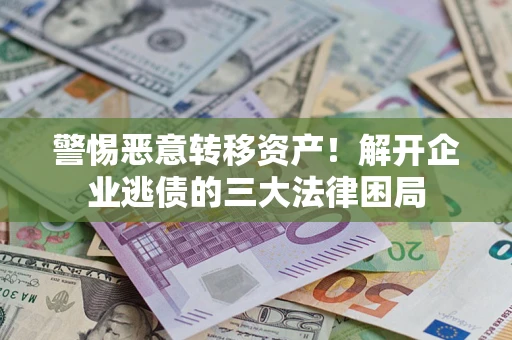 北京警惕恶意转移资产！解开企业逃债的三大法律困局