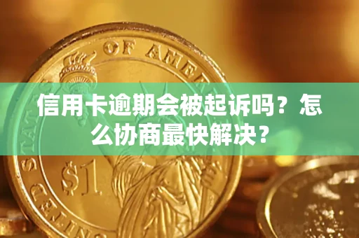 北京信用卡逾期会被起诉吗？怎么协商最快解决？