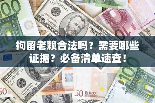 北京拘留老赖合法吗？需要哪些证据？必备清单速查！